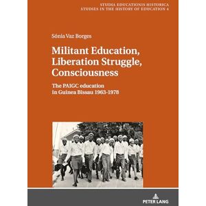 Borges Militant Education, Liberation Struggle, Consciousness:: The PAIGC education in Guinea Bissau 1963-1978.: 4 (Studia Educationis Historica: ... / ... / Estudios de Historia de la Educación) Borges Militant Education, Liberation Struggle, Consciousness:: The PAIGC education in Guinea Bissau 1963-1978.: 4 (Studia Educationis Historica: ... / ... / Estudios de Historia de la Educación)