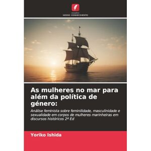 Ishida, Yoriko As mulheres no mar para além da política de género:: Análise feminista sobre feminilidade, masculinidade e sexualidade em corpos de mulheres marinheiras em discursos históricos 2ª Ed Ishida, Yoriko As mulheres no mar para além da política de género:: Análise feminista sobre feminilidade, masculinidade e sexualidade em corpos de mulheres marinheiras em discursos históricos 2ª Ed