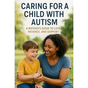 Falode, Elizabeth Caring for a Child with Autism: A Mother’s Guide to Love, Patience, and Support Falode, Elizabeth Caring for a Child with Autism: A Mother’s Guide to Love, Patience, and Support