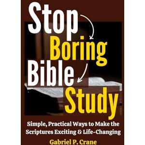 Crane, Gabriel P. Stop Boring Bible Study: Simple, Practical Ways to Make the Scriptures Exciting & Life-Changing Crane, Gabriel P. Stop Boring Bible Study: Simple, Practical Ways to Make the Scriptures Exciting & Life-Changing