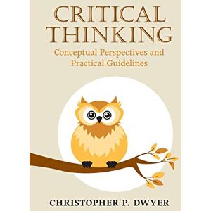 Dwyer, Christopher P. Critical Thinking: Conceptual Perspectives And Practical Guidelines Dwyer, Christopher P. Critical Thinking: Conceptual Perspectives And Practical Guidelines