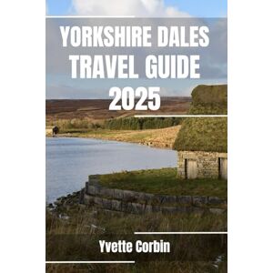 Corbin, Yvette YORKSHIRE DALES TAVEL GUIDE 2025: Discover Yorkshire Dales’s Accommodations, Gastronomic Delight and Entertainment. Practical Tips and Local Insights Corbin, Yvette YORKSHIRE DALES TAVEL GUIDE 2025: Discover Yorkshire Dales’s Accommodations, Gastronomic Delight and Entertainment. Practical Tips and Local Insights