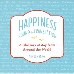 Lomas, Tim Happiness--Found in Translation: A Glossary of Joy from Around the World Lomas, Tim Happiness--Found in Translation: A Glossary of Joy from Around the World