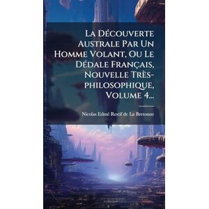 La DÃ(c)couverte Australe Par Un Homme Volant, Ou Le DÃ(c)dale Français, Nouvelle Très-philosophique, Volume 4... La DÃ(c)couverte Australe Par Un Homme Volant, Ou Le DÃ(c)dale Français, Nouvelle Très-philosophique, Volume 4...