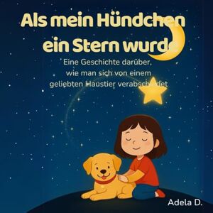D., Adela Als mein Hündchen ein Stern wurde: Eine Geschichte darüber, wie man sich von einem geliebten Haustier verabschiedet (German Edition) D., Adela Als mein Hündchen ein Stern wurde: Eine Geschichte darüber, wie man sich von einem geliebten Haustier verabschiedet (German Edition)