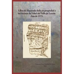 Padilla Mellado, Doct Lorenzo Luis Libro de Hacienda dada en propiedad a los vecinos de Ysbol del Valle de Lecrín. Año de 1573. Padilla Mellado, Doct Lorenzo Luis Libro de Hacienda dada en propiedad a los vecinos de Ysbol del Valle de Lecrín. Año de 1573.