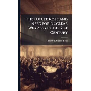Stearns-Boles, Sherry L The Future Role and Need for Nuclear Weapons in the 21st Century Stearns-Boles, Sherry L The Future Role and Need for Nuclear Weapons in the 21st Century