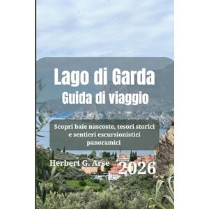 Arse, Herbert G. Lago di Garda Guida di viaggio 2026: Scopri baie nascoste, tesori storici e sentieri escursionistici panoramici Arse, Herbert G. Lago di Garda Guida di viaggio 2026: Scopri baie nascoste, tesori storici e sentieri escursionistici panoramici
