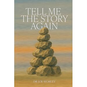 Worley, Dr. Joe Tell Me The Story Again: A Collection of Sermons on the Joshua 3 Story Worley, Dr. Joe Tell Me The Story Again: A Collection of Sermons on the Joshua 3 Story