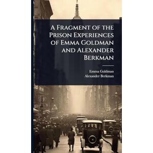 Goldman, Emma A Fragment of the Prison Experiences of Emma Goldman and Alexander Berkman Goldman, Emma A Fragment of the Prison Experiences of Emma Goldman and Alexander Berkman