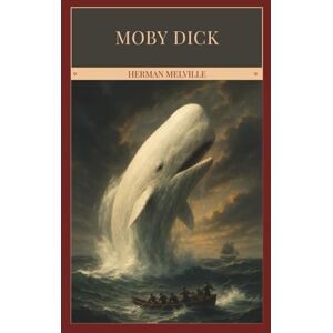 Melville, Herman Moby Dick or, The Whale: Herman Melville’s Classic Tale of Obsession and the Sea Melville, Herman Moby Dick or, The Whale: Herman Melville’s Classic Tale of Obsession and the Sea
