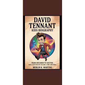 Martins, Merlin K. DAVID TENNANT KIDS BIOGRAPHY: "From Dreamer to Doctor How a Scottish Boy Became a Time Lord Hero” Martins, Merlin K. DAVID TENNANT KIDS BIOGRAPHY: "From Dreamer to Doctor How a Scottish Boy Became a Time Lord Hero”