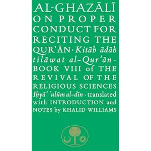al-Ghazali, Abu Hamid Al-Ghazali on Proper Conduct for Reciting the Qur’an: Book VIII of the Revival of the Religious Sciences (The Islamic Texts Society's al-Ghazali Series) al-Ghazali, Abu Hamid Al-Ghazali on Proper Conduct for Reciting the Qur’an: Book VIII of the Revival of the Religious Sciences (The Islamic Texts Society's al-Ghazali Series)