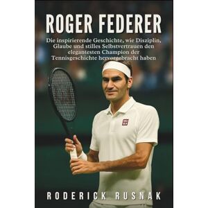 Rusnak, Roderick Roger Federer Biografie: Die inspirierende Geschichte, wie Disziplin, Glaube und stilles Selbstvertrauen den elegantesten Champion der Tennisgeschichte hervorgebracht haben Rusnak, Roderick Roger Federer Biografie: Die inspirierende Geschichte, wie Disziplin, Glaube und stilles Selbstvertrauen den elegantesten Champion der Tennisgeschichte hervorgebracht haben