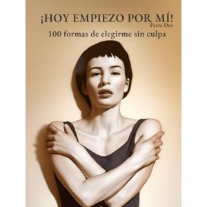 Vidal, Elena ¡HOY EMPIEZO POR MÍ! Vol. 2: 100 formas de elegirme sin culpa Vidal, Elena ¡HOY EMPIEZO POR MÍ! Vol. 2: 100 formas de elegirme sin culpa