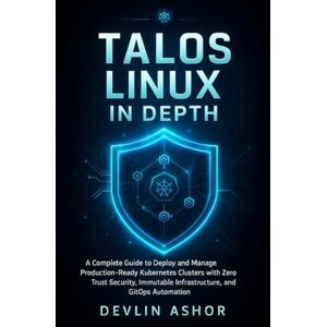 Ashor, Devlin TALOS LINUX IN DEPTH: A Complete Guide to Deploy and Manage Production-Ready Kubernetes Clusters with Zero Trust Security, Immutable Infrastructure, and GitOps Au (REAL-TIME OS for Developers) Ashor, Devlin TALOS LINUX IN DEPTH: A Complete Guide to Deploy and Manage Production-Ready Kubernetes Clusters with Zero Trust Security, Immutable Infrastructure, and GitOps Au (REAL-TIME OS for Developers)