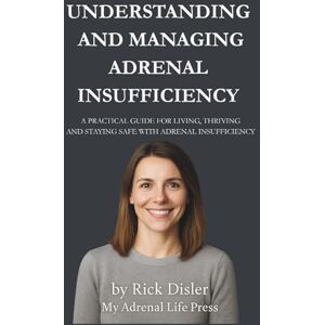 Disler, Rick UNDERSTANDING AND MANAGING ADRENAL INSUFFICIENCY: A PRACTICAL GUIDE FOR LIVING, THRIVING, AND STAYING SAFE WITH ADRENAL INSUFFICIENCY Disler, Rick UNDERSTANDING AND MANAGING ADRENAL INSUFFICIENCY: A PRACTICAL GUIDE FOR LIVING, THRIVING, AND STAYING SAFE WITH ADRENAL INSUFFICIENCY