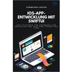 CARTER, THOMPSON iOS-App-Entwicklung mit SwiftUI: Ein Leitfaden für Anfänger zum Erstellen von Apps für iPhone und iPad CARTER, THOMPSON iOS-App-Entwicklung mit SwiftUI: Ein Leitfaden für Anfänger zum Erstellen von Apps für iPhone und iPad