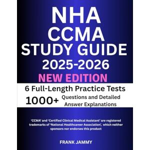 JAMMY, FRANK NHA CCMA STUDY GUIDE 2025-2026: The Ultimate Prep With 6 Full-Length Practice Tests of 1000+ Questions and Detailed Answer Explanations with Reviews for Certified Clinical Medical Assistant Exam JAMMY, FRANK NHA CCMA STUDY GUIDE 2025-2026: The Ultimate Prep With 6 Full-Length Practice Tests of 1000+ Questions and Detailed Answer Explanations with Reviews for Certified Clinical Medical Assistant Exam
