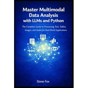 Fox, Stone Master Multimodal Data Analysis with LLMs and Python: The Complete Guide to Processing Text, Tables, Images, and Audio for Real-World Applications ... Building AI-Powered Applications with Python) Fox, Stone Master Multimodal Data Analysis with LLMs and Python: The Complete Guide to Processing Text, Tables, Images, and Audio for Real-World Applications ... Building AI-Powered Applications with Python)