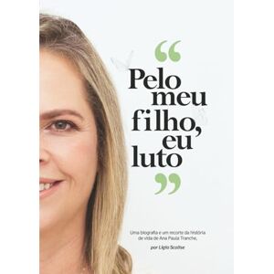 Scalise, Lígia Pelo meu filho, eu luto: Uma biografia e um recorte da história de vida de Ana Paula Tranche Scalise, Lígia Pelo meu filho, eu luto: Uma biografia e um recorte da história de vida de Ana Paula Tranche