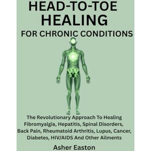 Easton, Asher HEAD-TO-TOE HEALING FOR CHRONIC CONDITIONS: The Revolutionary Approach To Healing Fibromyalgia, Hepatitis, Spinal Disorders, Back Pain, Rheumatoid ... Cancer, Diabetes, Hiv/Aids And Other Ailments Easton, Asher HEAD-TO-TOE HEALING FOR CHRONIC CONDITIONS: The Revolutionary Approach To Healing Fibromyalgia, Hepatitis, Spinal Disorders, Back Pain, Rheumatoid ... Cancer, Diabetes, Hiv/Aids And Other Ailments