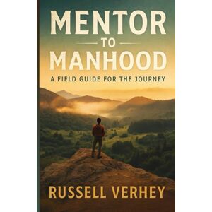 Verhey, Russell Mentor To Manhood: A Field Guide For The Journey Verhey, Russell Mentor To Manhood: A Field Guide For The Journey
