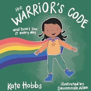 Hobbs, Kate The Warrior's Code: And How I Live It Every Day (A Kids Guide to Love, Respect, Care, Responsibility , Honor, and Peace) Hobbs, Kate The Warrior's Code: And How I Live It Every Day (A Kids Guide to Love, Respect, Care, Responsibility , Honor, and Peace)