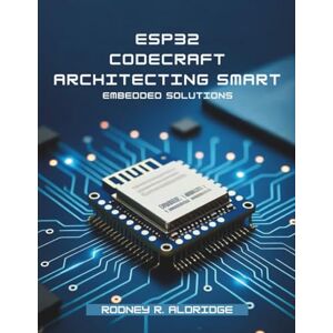 Aldridge, Rodney R. ESP32 CodeCraft: Architecting Smart Embedded Solutions (programming gig) Aldridge, Rodney R. ESP32 CodeCraft: Architecting Smart Embedded Solutions (programming gig)