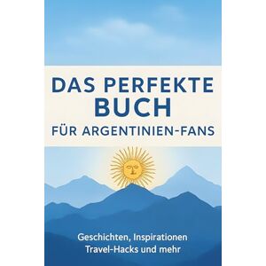 Maier, Julian Das perfekte Buch für Argentinien-Fans: Geschichten, Inspirationen, Travel-Hacks und mehr Maier, Julian Das perfekte Buch für Argentinien-Fans: Geschichten, Inspirationen, Travel-Hacks und mehr