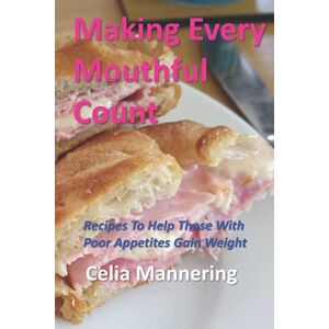 Mannering R.D., Mrs Celia J Making Every Mouthful Count: Recipes To Help Those With Poor Appetites Gain Weight Mannering R.D., Mrs Celia J Making Every Mouthful Count: Recipes To Help Those With Poor Appetites Gain Weight