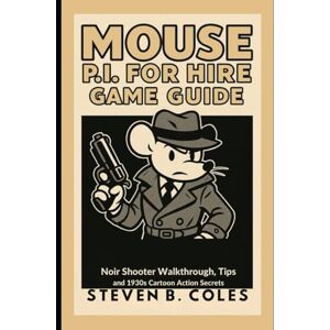 Coles, Steven B. MOUSE: P.I for Hire Game Guide: Noir Shooter Walkthrough, Detective Tips and 1930s Cartoon Action Secrets Coles, Steven B. MOUSE: P.I for Hire Game Guide: Noir Shooter Walkthrough, Detective Tips and 1930s Cartoon Action Secrets