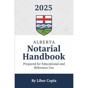 By Liber Copia 2025 Alberta Notarial Handbook: Prepared for Educational and Reference Use By Liber Copia 2025 Alberta Notarial Handbook: Prepared for Educational and Reference Use