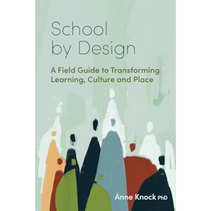 Knock, Anne School by Design: A Field Guide to Transforming Learning, Culture and Place Knock, Anne School by Design: A Field Guide to Transforming Learning, Culture and Place