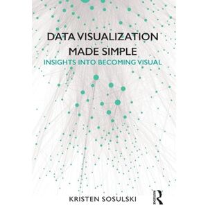 Sosulski, Kristen Data Visualization Made Simple: Insights into Becoming Visual Sosulski, Kristen Data Visualization Made Simple: Insights into Becoming Visual