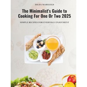 Marigold, Hilda The Minimalist's Guide to Cooking For One Or Two 2025: Simple Recipes for Everyday Enjoyment Marigold, Hilda The Minimalist's Guide to Cooking For One Or Two 2025: Simple Recipes for Everyday Enjoyment
