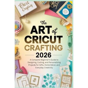 vane, Salis The Art of Cricut Crafting 2026: A Complete Beginner’s Guide to Designing, Cutting, and Personalizing Projects for Gifts, Home Décor, and Everyday Creativity vane, Salis The Art of Cricut Crafting 2026: A Complete Beginner’s Guide to Designing, Cutting, and Personalizing Projects for Gifts, Home Décor, and Everyday Creativity
