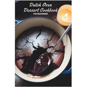 Juniper Valen Dutch Oven Dessert Cookbook for Beginners: Sweet Success: Simple Recipes for Dutch Oven Desserts Juniper Valen Dutch Oven Dessert Cookbook for Beginners: Sweet Success: Simple Recipes for Dutch Oven Desserts