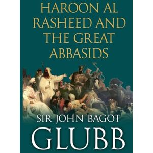 Glubb, John Haroon al Rasheed and the Great Abbasids (John Bagot Glubb's Great Arab History) Glubb, John Haroon al Rasheed and the Great Abbasids (John Bagot Glubb's Great Arab History)