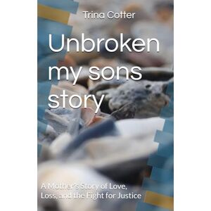 Cotter, Trina Unbroken my sons story: A Mother’s Story of Love, Loss, and the Fight for Justice Cotter, Trina Unbroken my sons story: A Mother’s Story of Love, Loss, and the Fight for Justice