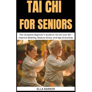 Barker TAI CHI FOR SENIORS: The Complete Beginner’s Guide to Tai Chi Over 60 – Improve Mobility, Reduce Stress, and Age Gracefully Barker TAI CHI FOR SENIORS: The Complete Beginner’s Guide to Tai Chi Over 60 – Improve Mobility, Reduce Stress, and Age Gracefully
