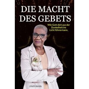 Bendu, Lilieth Die Kraft des Gebets: Wie Gott dich aus der Dunkelheit ins Licht führen kann Bendu, Lilieth Die Kraft des Gebets: Wie Gott dich aus der Dunkelheit ins Licht führen kann