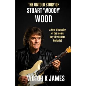 James, Victor K THE UNTOLD STORY of STUART WOODY WOOD: A New Biography of the Iconic Bay City Rollers Guitarist James, Victor K THE UNTOLD STORY of STUART WOODY WOOD: A New Biography of the Iconic Bay City Rollers Guitarist