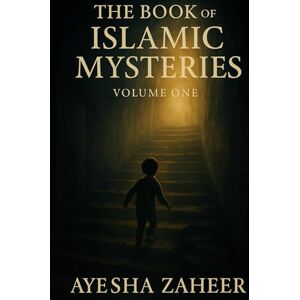 Zaheer, Ayesha The book of Islamic Mysteries (Volume One): Spiritual Tales to Stir the Heart and Awaken the Soul Zaheer, Ayesha The book of Islamic Mysteries (Volume One): Spiritual Tales to Stir the Heart and Awaken the Soul