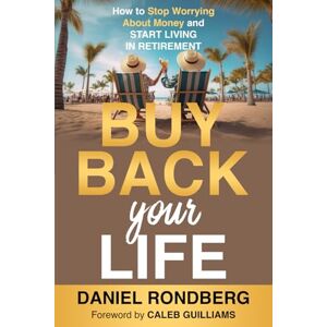 Rondberg, Daniel Buy Back Your Life: How to Stop Worrying About Money and Start Living in Retirement Rondberg, Daniel Buy Back Your Life: How to Stop Worrying About Money and Start Living in Retirement
