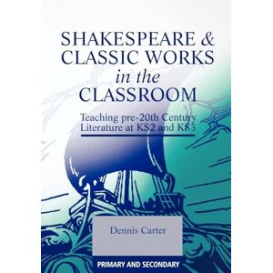 Carter, Dennis Shakespeare and Classic Works in the Classroom: Teaching Pre-20th Century Literature at KS2 and KS3 Carter, Dennis Shakespeare and Classic Works in the Classroom: Teaching Pre-20th Century Literature at KS2 and KS3