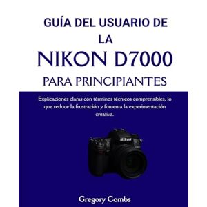 Combs, Gregory GUÍA DEL USUARIO DE LA NIKON D7000 PARA PRINCIPIANTES: Explicaciones claras con términos técnicos comprensibles, lo que reduce la frustración y fomenta la experimentación creativa. Combs, Gregory GUÍA DEL USUARIO DE LA NIKON D7000 PARA PRINCIPIANTES: Explicaciones claras con términos técnicos comprensibles, lo que reduce la frustración y fomenta la experimentación creativa.