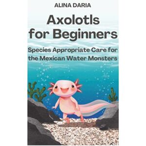 Daria, Alina Axolotls for Beginners – Species Appropriate Care for the Mexican Water Monsters (Guidebooks for Appropriate Axolotl Husbandry) Daria, Alina Axolotls for Beginners – Species Appropriate Care for the Mexican Water Monsters (Guidebooks for Appropriate Axolotl Husbandry)