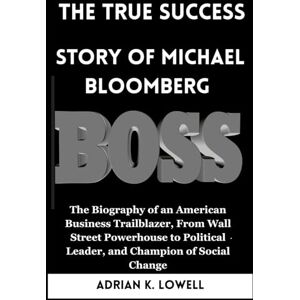 K. Lowell, Adrian The True Success Story of Michael Bloomberg.: The Biography of an American Business Trailblazer, From Wall Street Powerhouse to Political Leader, and ... Changers: Biographies of Remarkable Icons") K. Lowell, Adrian The True Success Story of Michael Bloomberg.: The Biography of an American Business Trailblazer, From Wall Street Powerhouse to Political Leader, and ... Changers: Biographies of Remarkable Icons")