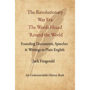 Fitzgerald, Jack The Revolutionary War Era: Words Heard 'Round the World: Founding Documents, Speeches & Writings in Plain English (Understandable History) Fitzgerald, Jack The Revolutionary War Era: Words Heard 'Round the World: Founding Documents, Speeches & Writings in Plain English (Understandable History)